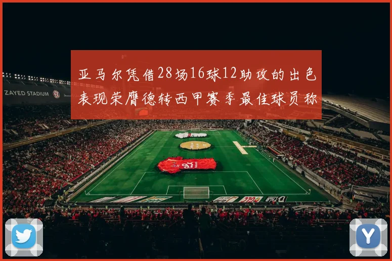 亚马尔凭借28场16球12助攻的出色表现荣膺德转西甲赛季最佳球员称号