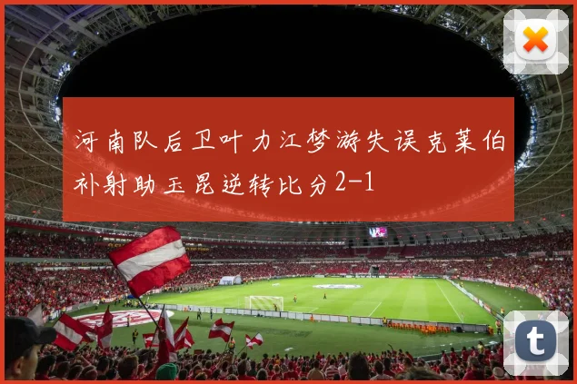河南队后卫叶力江梦游失误克莱伯补射助玉昆逆转比分2-1