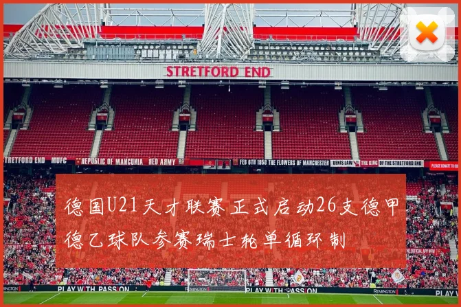 德国U21天才联赛正式启动26支德甲德乙球队参赛瑞士轮单循环制