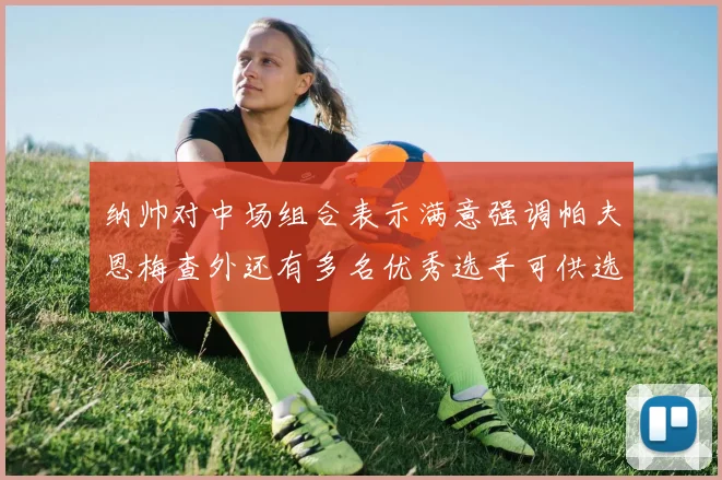纳帅对中场组合表示满意强调帕夫恩梅查外还有多名优秀选手可供选择